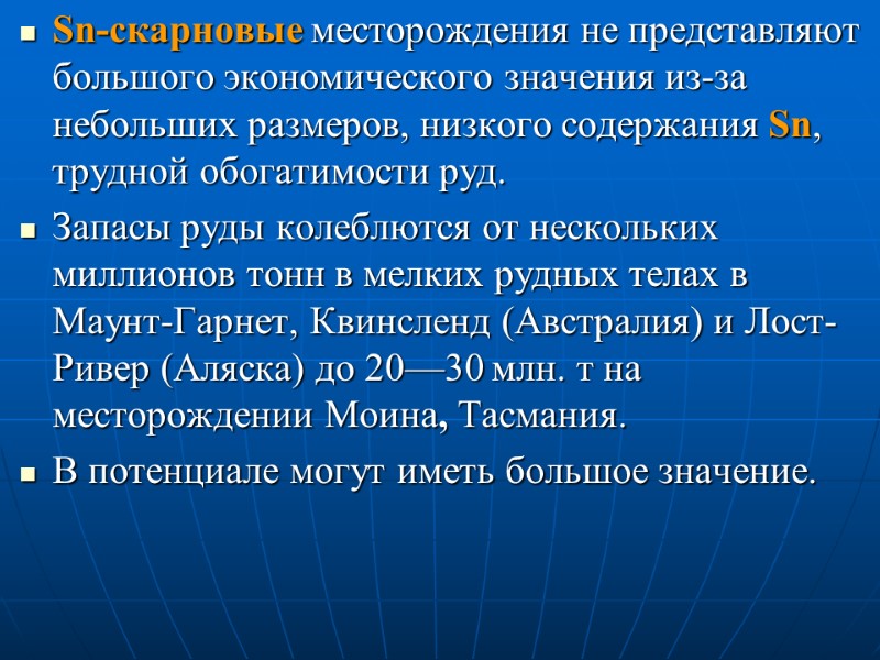 Sn-скарновые месторождения не представляют большого экономического значения из-за небольших размеров, низкого содержания Sn, трудной